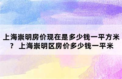 上海崇明房价现在是多少钱一平方米？ 上海崇明区房价多少钱一平米